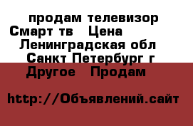 продам телевизор Смарт-тв › Цена ­ 15 000 - Ленинградская обл., Санкт-Петербург г. Другое » Продам   